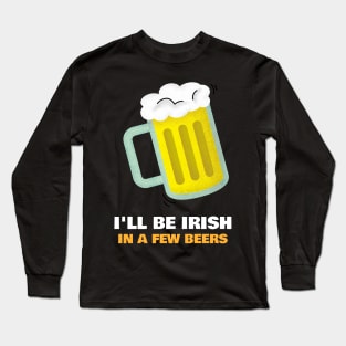 I'll Be Irish In A Few Beers. Long Sleeve T-Shirt